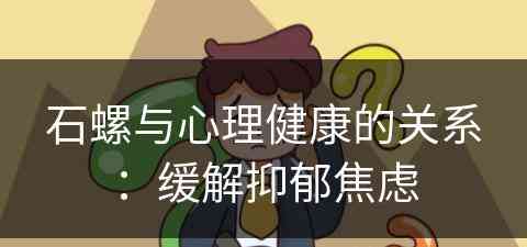 石螺与心理健康的关系：缓解抑郁焦虑